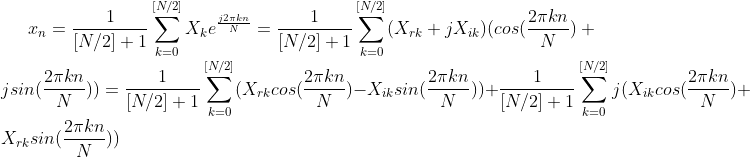 x_n = \frac{1}{[N/2]+1} \sum_{k=0}^{[N/2]} X_k e^{\frac{j2 \pi kn}{N}} = \frac{1}{[N/2]+1} \sum_{k=0}^{[N/2]} (X_{rk} + jX_{ik}) (cos(\frac{2 \pi kn}{N}) + jsin(\frac{2 \pi kn}{N})) = \frac{1}{[N/2]+1} \sum_{k=0}^{[N/2]} (X_{rk}cos(\frac{2 \pi kn}{N}) - X_{ik}sin(\frac{2 \pi kn}{N})) + \frac{1}{[N/2]+1} \sum_{k=0}^{[N/2]} j (X_{ik}cos(\frac{2 \pi kn}{N}) +X_{rk}sin(\frac{2 \pi kn}{N}))