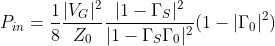 P_{in}=\frac{1}{8}\frac{|V_{G}|^2}{Z_{0}}\frac{|1-\Gamma _{S}|^2}{|1-\Gamma _{S}\Gamma _{0}|^2}(1-|\Gamma _{0}|^2)