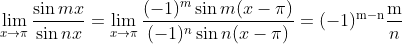 \lim _{x \rightarrow \pi} \frac{\sin m x}{\sin n x}=\lim _{x \rightarrow \pi} \frac{(-1)^{m} \sin m(x-\pi)}{(-1)^{n} \sin n(x-\pi)}=(-1)^{\mathrm{m}-\mathrm{n}} \frac{\mathrm{m}}{n}