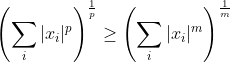 \left ( \sum_i |x_i|^p \right )^\frac{1}{p} \geq \left ( \sum_i |x_i|^m \right )^\frac{1}{m}