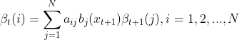 \beta_{t}(i)=\sum_{j=1}^{N}a_{ij}b_{j}(x_{t+1})\beta _{t+1}(j),i=1,2,...,N
