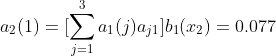 a_{2}(1)=[\sum_{j=1}^{3}a_{1}(j)a_{j1}]b_1(x_{2})=0.077