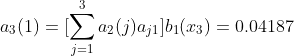 a_{3}(1)=[\sum_{j=1}^{3}a_{2}(j)a_{j1}]b_1(x_{3})=0.04187