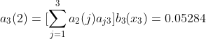 a_{3}(2)=[\sum_{j=1}^{3}a_{2}(j)a_{j3}]b_3(x_{3})=0.05284