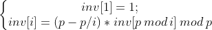 \left\{\begin{matrix}inv[1] = 1; \\ inv[i]=(p-p/i)*inv[p\:mod\:i]\:mod\:p \end{matrix}\right.
