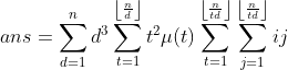 ans=\sum_{d=1}^{n} d^{3} \sum_{t=1}^{\left \lfloor \frac{n}{d} \right \rfloor}t^{2}\mu(t) \sum_{t=1}^{\left \lfloor \frac{n}{td} \right \rfloor}\sum_{j=1}^{\left \lfloor \frac{n}{td} \right \rfloor}ij