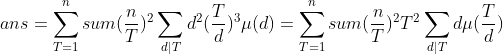 ans=\sum_{T=1}^{n}sum(\frac{n}{T})^{2}\sum_{d|T}d^{2}(\frac{T}{d})^{3}\mu(d)=\sum_{T=1}^{n}sum(\frac{n}{T})^{2}T^{2}\sum_{d|T}d\mu(\frac{T}{d})