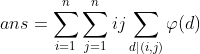 ans=\sum_{i=1}^{n}\sum_{j=1}^{n}ij\sum_{d|(i,j)}\varphi(d)